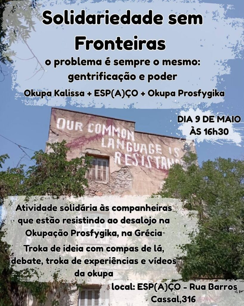 Solidariedade sem Fronteiras. O problema é sempre o mesmo:: gentrificação e poder. Okupa Kalissa + Espaço + Okupa Prosfygika. Dia 9 de maio às 16h30. Atividade solidária às companheiras que estão resistindo ao desalojo na Okupa Prosfygika, na Grécia. Troka de ideia com compas de lá, debate, troka de experiências e vídeos da okupa.